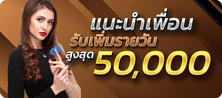 แนะนำเพื่อน รับสูงสุด 50000